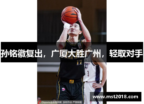 孙铭徽复出，广厦大胜广州，轻取对手